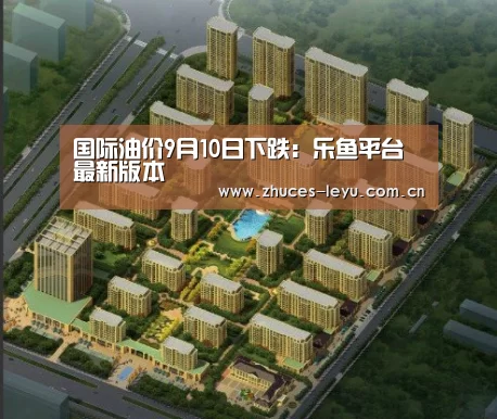 国际油价9月10日下跌:乐鱼平台最新版本(图3) 乐鱼极致竞技体验
