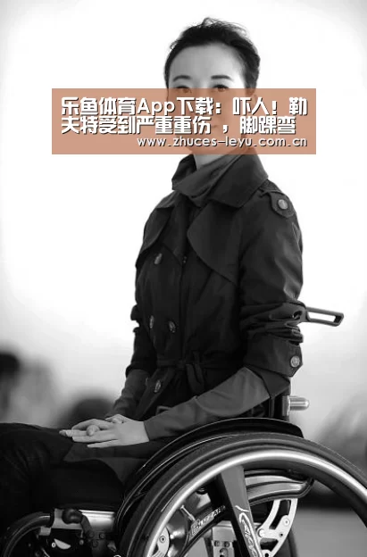 乐鱼体育App下载:吓人!勒夫特受到严重重伤 ,脚踝弯曲90度(图2) 乐鱼官方网站地址