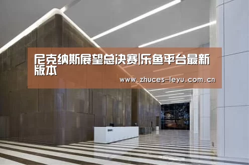 尼克纳斯展望总决赛|乐鱼平台最新版本(图3) 乐鱼官方网站地址