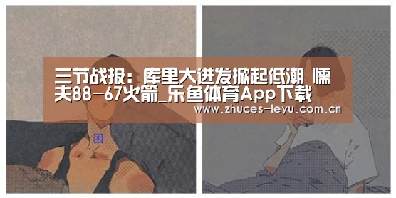 三节战报:库里大迸发掀起低潮 懦夫88-67火箭_乐鱼体育App下载(图2) 乐鱼极致竞技体验