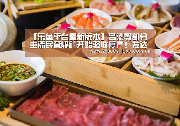 【乐鱼平台最新版本】吕梁等部分主流民营煤矿开始验收复产!发达国家加速淘汰煤炭!焦企限产力度增加(图2) 乐鱼官方网站地址